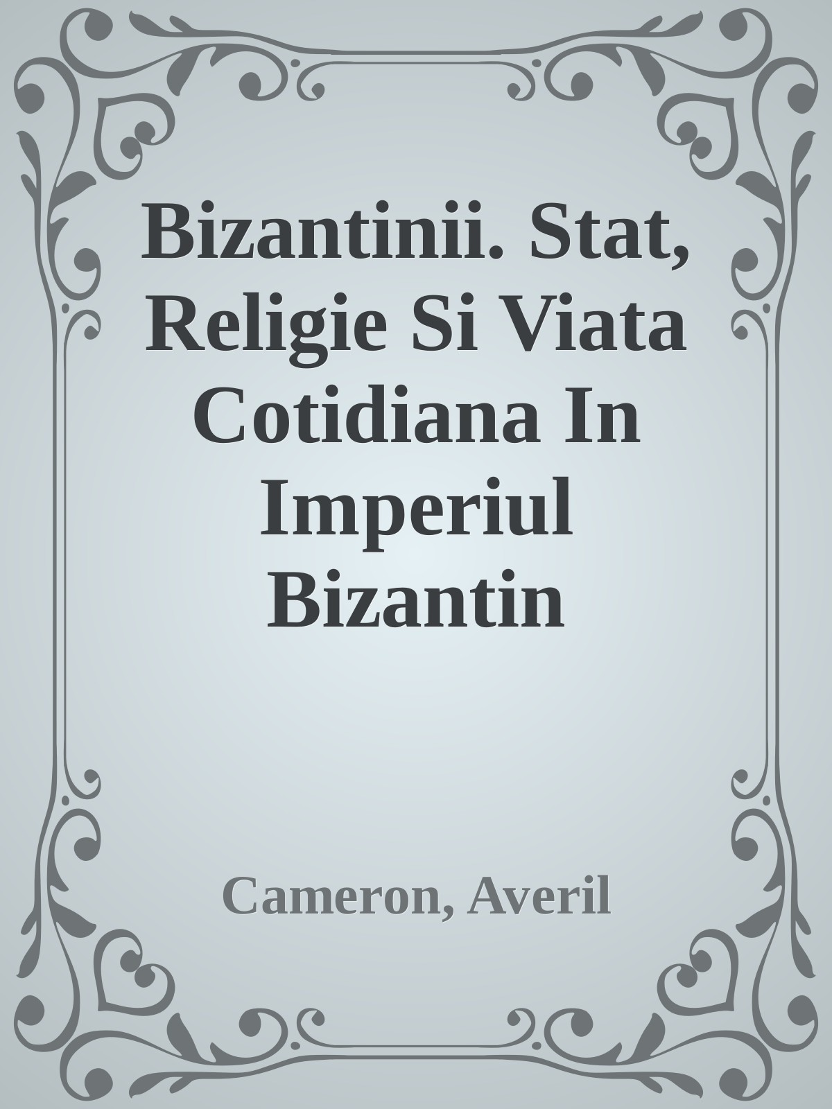Bizantinii. Stat, Religie Si Viata Cotidiana In Imperiul Bizantin