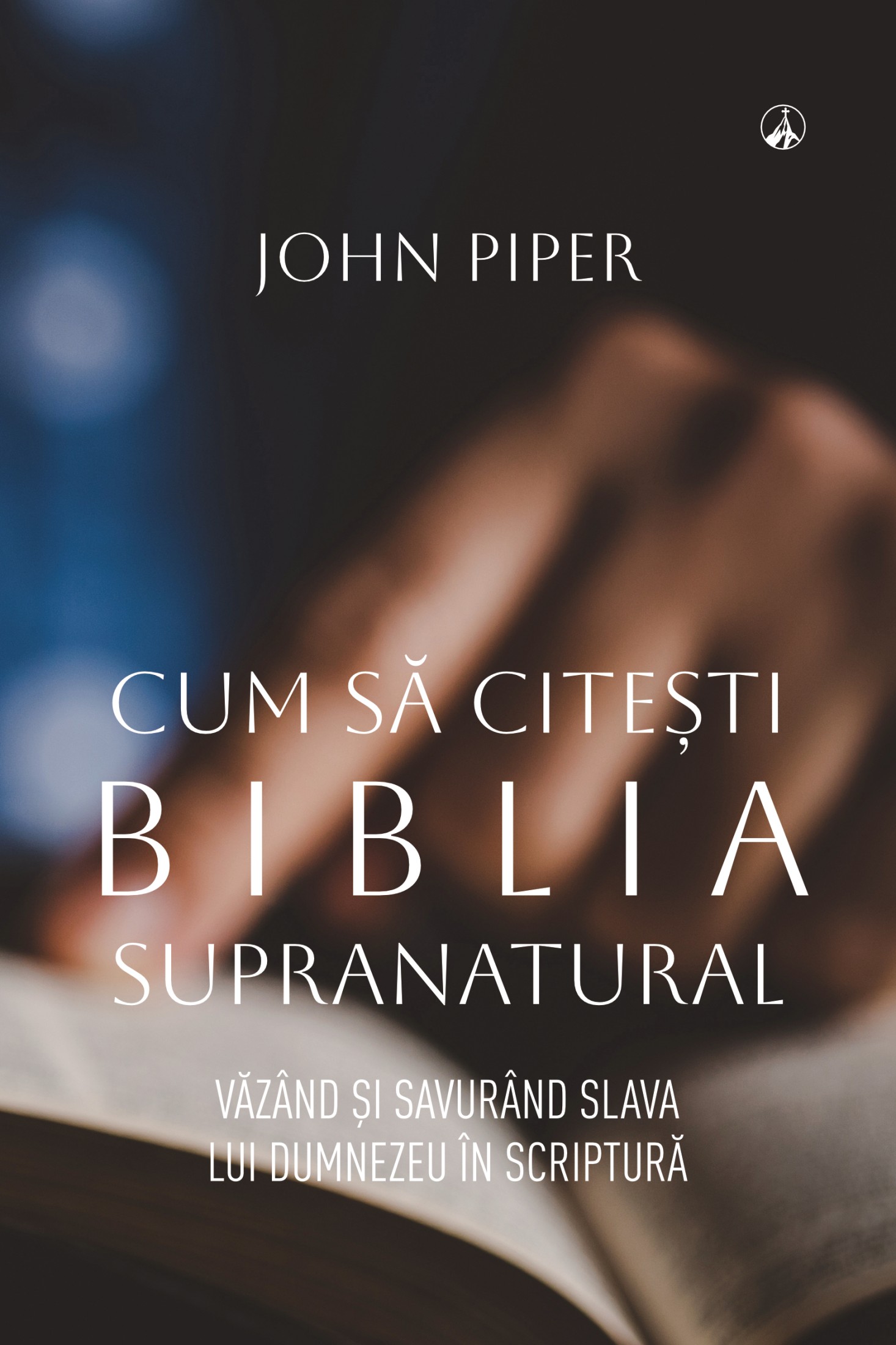 Cum să citești Biblia supranatural. Văzând și savurând slava lui Dumnezeu în Scriptură